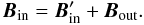 \begin{equation} \vec{B}_{\rm in} = \vec{B}_{\rm in}^{\prime} + \vec{B}_{\rm out} . \end{equation}