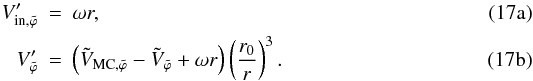 % subequation 1261 0 \begin{eqnarray} V^{\prime}_{{\rm in}, \tilde{\varphi}} &=& \omega r , \\ V^{\prime}_{\tilde{\varphi}} &=& \left(\tilde{V}_{{\rm MC},\tilde{\varphi}} -\tilde{V}_{\tilde{\varphi}} + \omega r \right) \left(\frac{r_{0}}{r}\right)^{3} . \end{eqnarray}