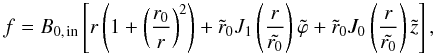 \begin{equation} f = B_{0,\, {\rm in}} \left[ r\left(1+\left(\frac{r_{0}}{r}\right)^{2}\right) + \tilde{r}_{0}J_{1}\left(\frac{r}{\tilde{r_{0}}}\right)\tilde{\varphi} + \tilde{r}_{0}J_{0}\left(\frac{r}{\tilde{r_{0}}}\right)\tilde{z} \right] , \end{equation}