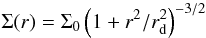 \begin{equation} \Sigma(r) = \Sigma_0 \left( 1 +r^2/r_{\rm d}^2 \right)^{-3/2} \end{equation}