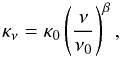 \begin{equation} \kappa_{\nu} = \kappa_0 \left( \frac{\nu}{\nu_0} \right)^{\beta}, \end{equation}