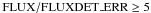 \hbox{$\mathrm{FLUX}/\mathrm{FLUXDET\_ERR}\ge 5$}