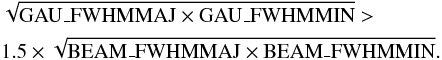\begin{eqnarray} &&\sqrt{\mathrm{GAU\_{FWHM}MAJ} \times \mathrm{GAU\_{FWHM}MIN}}> \nonumber \\ && 1.5\times \sqrt{\mathrm{BEAM\_{FWHM}MAJ} \times \mathrm{BEAM\_{FWHM}MIN}}. \end{eqnarray}