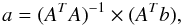 \begin{equation} \label{eq:inverse1} a = (A^TA)^{-1} \times (A^T b), \end{equation}