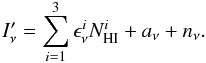 \begin{equation} I_\nu^{\prime} = \sum_{i=1}^3 \epsilon_\nu^i N_{\rm HI}^{i} + a_\nu + n_\nu. \end{equation}