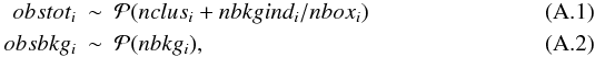 \appendix \setcounter{section}{1} \begin{eqnarray} obstot_i &\sim& \mathcal{P}(nclus_i+nbkgind_i/nbox_i) \\ obsbkg_i &\sim& \mathcal{P}(nbkg_i) , \end{eqnarray}