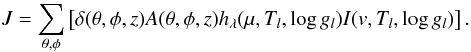 \begin{eqnarray} J = \sum_{\theta,\phi}\left[\delta(\theta,\phi,z)A(\theta,\phi,z)h_\lambda(\mu,T_l,\log g_l)I(v,T_l,\log g_l)\right].\label{eq:methodology:synthetic_lineprofiles} \end{eqnarray}