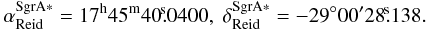 \begin{equation} \alpha^{\rm {Sgr A*}}_{\rm {Reid}} =17^{\rm h}45^{\rm m}40\fs 0400, \; \delta^{\rm {Sgr A*}}_{\rm {Reid}} =-29^\circ00'28\fs 138. \end{equation}
