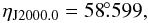 \begin{displaymath} \eta_{\rm {J2000.0}} = 58\fdg599, \end{displaymath}