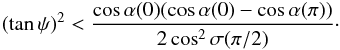 \begin{equation} \label{eq:max0} \left (\tan\psi\right )^2 <\frac{\cos\alpha (0)(\cos\alpha (0) - \cos\alpha(\pi))}{2 \cos^2\sigma(\pi/2)}\cdot \end{equation}
