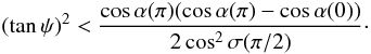 \begin{equation} \label{eq:maxpi} \left (\tan\psi\right )^2 <\frac{\cos\alpha (\pi) (\cos\alpha (\pi) - \cos \alpha(0))}{2 \cos^2\sigma(\pi/2)}\cdot \end{equation}