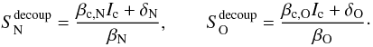 \begin{equation} S_\mathrm{N}^{\rm decoup} = \frac{\beta_{\rm c,N} I_\mathrm{c} + \delta_\mathrm{N}}{\beta_\mathrm{N}}, \qquad S_\mathrm{O}^{\rm decoup} = \frac{\beta_{\rm c,O} I_\mathrm{c} + \delta_\mathrm{O}}{\beta_\mathrm{O}}\cdot \end{equation}