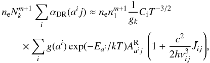 \appendix \setcounter{section}{1} \begin{eqnarray} &&n_{\rm e} N_k^{m+1} \sum_i{\alpha_{\rm DR}(a^i j)} \approx n_{\rm e} n_1^{m+1} \frac{1}{g_k} C_{\rm i} T^{-3/2} \\ \nonumber && \quad \quad \times \sum_i{g(a^i) \exp(-E_{a^i}/kT) A_{a^i j}^{\rm R} \ \left( 1 + \frac{c^2}{2h \nu_{ij}^3} \bar{J}_{ij} \right)}, \label{dr-rate-sum} \end{eqnarray}
