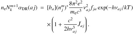 \appendix \setcounter{section}{1} \begin{eqnarray} \label{dr-rate-final} n_{\rm e} N_k^{m+1} \alpha_{\rm DR}(aj) & = & [b_a] (n_j^m)^{*} \frac{8 \pi^2 e^2}{m_{\rm e} c^3} \nu_{aj}^2 f_{ja} \exp(-h\nu_{aj}/kT) \nonumber \\ & &\times \left( 1 + \frac{c^2}{2h \nu_{aj}^3} \bar{J}_{aj} \right). \end{eqnarray}