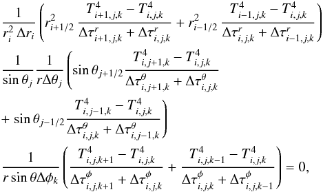 \appendix \setcounter{section}{1} \begin{eqnarray} &&\frac{1}{r^2_{i}\,\Delta r_{i}} \left( r^2_{i+1/2}\,\frac{T^4_{i+1,j,k} - T^4_{i,j,k}}{\Delta\tau^{r}_{i+1,j,k} + \Delta\tau^{r}_{i,j,k}}+ r^2_{i-1/2}\,\frac{T^4_{i-1,j,k} - T^4_{i,j,k}}{\Delta\tau^{r}_{i,j,k} + \Delta\tau^{r}_{i-1,j,k}} \right)\notag\\ &&\frac{1}{\sin{\theta_{j}}} \frac{1}{r\Delta \theta_{j}} \left( \sin{\theta}_{j+1/2} \frac{T^4_{i,j+1,k} - T^4_{i,j,k}}{\Delta\tau^{\theta}_{i,j+1,k} + \Delta\tau^{\theta}_{i,j,k}} \right.\notag\\ &&+\left. \sin{\theta}_{j-1/2} \frac{T^4_{i,j-1,k} - T^4_{i,j,k}}{\Delta\tau^{\theta}_{i,j,k} + \Delta\tau^{\theta}_{i,j-1,k}} \right) \notag \\ &&\frac{1}{r\sin{\theta}\Delta \phi_{k}} \left( \frac{T^4_{i,j,k+1} - T^4_{i,j,k}}{\Delta\tau^{\phi}_{i,j,k+1} + \Delta\tau^{\phi}_{i,j,k}} + \frac{T^4_{i,j,k-1} - T^4_{i,j,k}}{\Delta\tau^{\phi}_{i,j,k} + \Delta\tau^{\phi}_{i,j,k-1}} \right) = 0, \end{eqnarray}