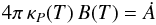 \begin{equation} 4\pi\,\kappa_P(T)\,B(T) = \dot{A} \end{equation}