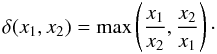 \begin{equation} \delta(x_1, x_2) = {\rm max}\left(\frac{x_1}{x_2}, \frac{x_2}{x_1}\right)\cdot \end{equation}