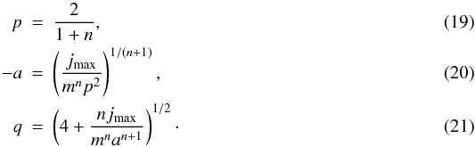 \begin{eqnarray} p&=&\frac{2}{1+n} , \\ -a&=&\left(\frac{j_{\rm max}}{m^np^2}\right)^{1/(n+1)} , \\ q&=&\left(4+\frac{nj_{\rm max}}{m^na^{n+1}}\right)^{1/2} \cdot \end{eqnarray}
