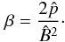 \begin{eqnarray*} \beta=\frac{2\hat{p}}{\hat{B}^2}\cdot \end{eqnarray*}