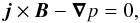 \begin{equation} \vec{j}\times\vec{B} - \boldnabla p = 0, \label{equi} \end{equation}