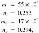 \begin{eqnarray} m_i&=&55\times10^4 \; \nonumber\\ n_i&=&0.253 \, \nonumber\\ m_o&=&17\times10^4 \; \nonumber\\ n_o&=&0.294 , \nonumber \end{eqnarray}