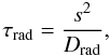 \begin{equation} \tau_{\rm rad}=\frac{s^2}{D_{\rm rad}} , \end{equation}