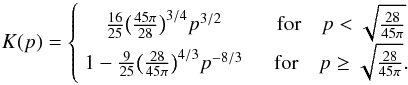 \appendix \setcounter{section}{1} \begin{equation} \label{eq:Kp} K(p) = \left\{ \begin{array}{cc} \frac{16}{25} \big( \frac{45 \pi}{28} \big)^{3/4} p^{3/2} \quad & \mbox{for} \quad p < \sqrt{\frac{28}{45 \pi}} \\ 1 - \frac{9}{25} \big( \frac{28}{45 \pi} \big)^{4/3} p^{-8/3} \quad & \mbox{for} \quad p \geq \sqrt{\frac{28}{45 \pi}}. \end{array} \right. \end{equation}