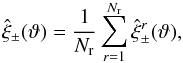 \begin{equation} \est{\xi}_{\pm}(\vartheta) = \frac{1}{N_{\rm r}} \sum_{r=1}^{N_{\rm r}} \est{\xi}_\pm^r(\vartheta), \label{eq:df_sample_covariance} \end{equation}