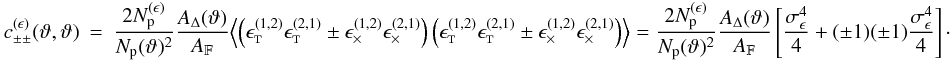 \appendix \setcounter{section}{3} \begin{eqnarray} c_{\pm\pm}^{(\epsilon)}(\vartheta, \vartheta) &=& \frac{2\PairSum^{(\epsilon)}}{\MeanNormSum(\vartheta)^2} \frac{\ABin(\vartheta)}{\AFOV} \Bigl\langle \left( \epsilongalt^{(1,2)} \epsilongalt^{(2,1)} \pm \epsilongalx^{(1,2)} \epsilongalx^{(2,1)} \right) \left( \epsilongalt^{(1,2)} \epsilongalt^{(2,1)} \pm \epsilongalx^{(1,2)} \epsilongalx^{(2,1)} \right) \Bigr\rangle = \frac{2\PairSum^{(\epsilon)}}{\MeanNormSum(\vartheta)^2} \frac{\ABin(\vartheta)}{\AFOV} \left[ \frac{\sigmaepsilongal^4}{4} + (\pm 1)(\pm 1) \frac{\sigmaepsilongal^4}{4} \right]\cdot \end{eqnarray}
