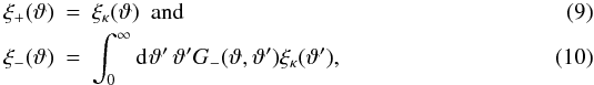 \begin{eqnarray} \label{eq:xi_p_from_xi_kappa} \xi_+ (\vartheta) &=& \xi_{\kappa} (\vartheta) ~~{\rm and} \\ \label{eq:xi_m_from_xi_kappa} \xi_- (\vartheta) &=& \int_0^{\infty}\idiff[]{\vartheta'}\,\vartheta' \KerM (\vartheta,\vartheta') \xi_{\kappa} (\vartheta'), \end{eqnarray}