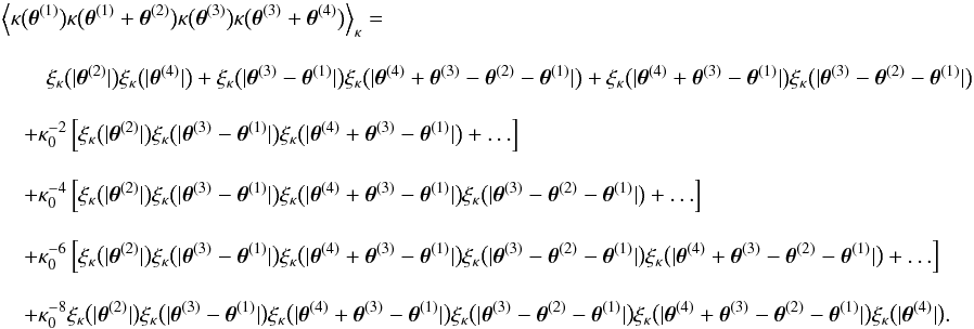 \appendix \setcounter{section}{3} \begin{eqnarray} \label{eq:kappa_covariance_log_normal} && \Bigl\langle \kappa\bigl(\thetagal^{(1)}\bigr) \kappa\bigl(\thetagal^{(1)} + \thetagal^{(2)} \bigr) \kappa\bigl(\thetagal^{(3)}\bigr) \kappa\bigl(\thetagal^{(3)} + \thetagal^{(4)} \bigr) \Bigr\rangle_{\kappa}= \nonumber\\[3mm] && \qquad \xi_\kappa\bigl(\lvert \thetagal^{(2)} \rvert\bigr) \xi_\kappa\bigl(\lvert \thetagal^{(4)} \rvert\bigr) + \xi_\kappa\bigl(\lvert \thetagal^{(3)} - \thetagal^{(1)} \rvert\bigr) \xi_\kappa\bigl(\lvert \thetagal^{(4)} + \thetagal^{(3)} - \thetagal^{(2)} - \thetagal^{(1)} \rvert\bigr) + \xi_\kappa\bigl(\lvert \thetagal^{(4)} + \thetagal^{(3)} - \thetagal^{(1)} \rvert\bigr) \xi_\kappa\bigl(\lvert \thetagal^{(3)} - \thetagal^{(2)} - \thetagal^{(1)} \rvert\bigr) \nonumber\\[3mm] &&\quad + \kappa_0^{-2}\left[ \xi_\kappa\bigl(\lvert \thetagal^{(2)} \rvert\bigr) \xi_\kappa\bigl(\lvert \thetagal^{(3)} - \thetagal^{(1)} \rvert\bigr) \xi_\kappa\bigl(\lvert \thetagal^{(4)} + \thetagal^{(3)} - \thetagal^{(1)} \rvert\bigr) + \ldots \right] \nonumber\\[3mm] &&\quad + \kappa_0^{-4}\left[ \xi_\kappa\bigl(\lvert \thetagal^{(2)} \rvert\bigr) \xi_\kappa\bigl(\lvert \thetagal^{(3)} - \thetagal^{(1)} \rvert\bigr) \xi_\kappa\bigl(\lvert \thetagal^{(4)} + \thetagal^{(3)} - \thetagal^{(1)} \rvert\bigr) \xi_\kappa\bigl(\lvert \thetagal^{(3)} - \thetagal^{(2)} - \thetagal^{(1)} \rvert\bigr) + \ldots \right] \nonumber\\[3mm] &&\quad + \kappa_0^{-6}\left[ \xi_\kappa\bigl(\lvert \thetagal^{(2)} \rvert\bigr) \xi_\kappa\bigl(\lvert \thetagal^{(3)} - \thetagal^{(1)} \rvert\bigr) \xi_\kappa\bigl(\lvert \thetagal^{(4)} + \thetagal^{(3)} - \thetagal^{(1)} \rvert\bigr) \xi_\kappa\bigl(\lvert \thetagal^{(3)} - \thetagal^{(2)} - \thetagal^{(1)} \rvert\bigr) \xi_\kappa\bigl(\lvert \thetagal^{(4)} + \thetagal^{(3)} - \thetagal^{(2)} - \thetagal^{(1)} \rvert\bigr) + \ldots \right] \nonumber\\[3mm] &&\quad + \kappa_0^{-8} \xi_\kappa\bigl(\lvert \thetagal^{(2)} \rvert\bigr) \xi_\kappa\bigl(\lvert \thetagal^{(3)} - \thetagal^{(1)} \rvert\bigr) \xi_\kappa\bigl(\lvert \thetagal^{(4)} + \thetagal^{(3)} - \thetagal^{(1)} \rvert\bigr) \xi_\kappa\bigl(\lvert \thetagal^{(3)} - \thetagal^{(2)} - \thetagal^{(1)} \rvert\bigr) \xi_\kappa\bigl(\lvert \thetagal^{(4)} + \thetagal^{(3)} - \thetagal^{(2)} - \thetagal^{(1)} \rvert\bigr) \xi_\kappa\bigl(\lvert \thetagal^{(4)} \rvert\bigr). \end{eqnarray}