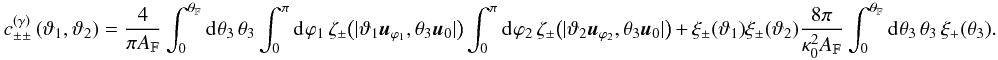 \appendix \setcounter{section}{3} \begin{equation} c^{(\gamma)}_{\pm\pm}\left(\vartheta_1, \vartheta_2 \right) = \frac{4}{\pi\AFOV} \int_{0}^{\rFOV}\idiff{\theta_3}\, \theta_3 \int_{0}^{\pi}\idiff{\varphi_1}\, \zeta_\pm\bigl(\lvert \vartheta_1 \uvect{\varphi_1}, \theta_3 \uvect{0} \rvert\bigr) \int_{0}^{\pi}\idiff{\varphi_2}\, \zeta_\pm\bigl(\lvert \vartheta_2 \uvect{\varphi_2}, \theta_3 \uvect{0} \rvert\bigr) \,+\, \xi_{\pm}(\vartheta_1) \xi_{\pm}(\vartheta_2)\frac{8 \pi}{\kappa_0^{2}\AFOV} \int_{0}^{\rFOV}\idiff[]{\theta_3}\,\theta_3\, \xi_{+}(\theta_3). \end{equation}