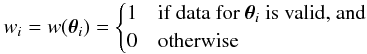 \appendix \setcounter{section}{4} \begin{equation} w_i = w(\vtheta_i) = \begin{cases} 1 & \text{if data for }\vtheta_i\text{ is valid, and} \\ 0 & {\rm otherwise} \end{cases} \end{equation}