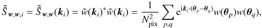 \appendix \setcounter{section}{4} \begin{equation} \ft{\bar{S}}_{\vect{w},\vect{w},i} = \ft{\bar{S}}_{\vect{w},\vect{w}} (\vect{k}_i) = \ft{w}(\vect{k}_i)^* \ft{w}(\vect{k}_i) = \frac{1}{\Npixel^2} \sum_{p,q} \ee^{\ii \vect{k}_i \cdot (\vtheta_p - \vtheta_q)} w(\vtheta_p) w(\vtheta_q), \end{equation}