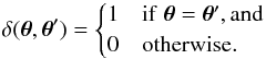 \appendix \setcounter{section}{4} \begin{equation} \delta(\vtheta, \vtheta') = \begin{cases} 1 & {\rm if }\; \vtheta = \vtheta' {\rm , and} \\ 0 & {\rm otherwise.} \end{cases} \end{equation}