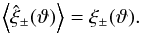 \begin{equation} \EV{\est{\xi}_\pm (\vartheta)} = \xi_\pm(\vartheta). \end{equation}