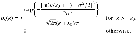 \begin{equation} p_\kappa(\kappa) = \begin{cases} \dfrac{\exp\Biggl\{-\dfrac{\bigl[\ln(\kappa / \kappa_0 + 1) + \sigma^2/2 \bigr]^2}{2\sigma^2}\Biggl\} }{\sqrt{2\pi}(\kappa + \kappa_0)\sigma} & {\rm for }\;\; \kappa > -\kappa_0, \\[3mm] 0 & {\rm otherwise.} \end{cases} \label{eq:zero_mean_shifted_log_normal_kappa_pdf} \end{equation}