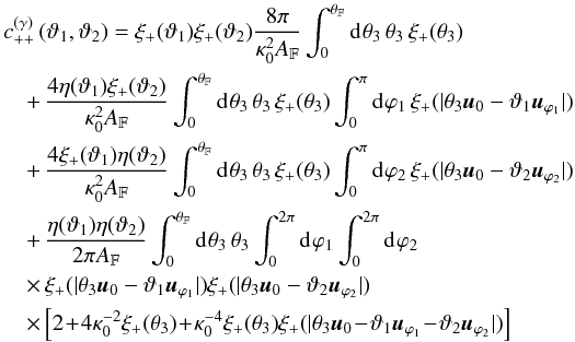 \begin{eqnarray} && c^{(\gamma)}_{++}\left(\vartheta_1, \vartheta_2 \right) = \xi_{+}(\vartheta_1) \xi_{+}(\vartheta_2) \frac{8 \pi}{\kappa_0^{2}\AFOV} \int_{0}^{\rFOV}\iidiff[]{\theta_3}\, \theta_3\, \xi_{+}(\theta_3) \nonumber\\&& \quad +\, \frac{4 \eta(\vartheta_1) \xi_{+}(\vartheta_2)}{\kappa_0^2\AFOV} \int_{0}^{\rFOV}\iidiff[]{\theta_3}\, \theta_3\, \xi_{+}(\theta_3) \int_{0}^{\pi}\iidiff[]{\varphi_1}\, \xi_{+}(\lvert \theta_3\uvect{0} - \vartheta_1\uvect{\varphi_1} \rvert) \nonumber\\&& \quad +\, \frac{4 \xi_{+}(\vartheta_1) \eta(\vartheta_2)}{\kappa_0^2\AFOV} \int_{0}^{\rFOV}\iidiff[]{\theta_3}\, \theta_3\, \xi_{+}(\theta_3) \int_{0}^{\pi}\iidiff[]{\varphi_2}\, \xi_{+}(\lvert \theta_3\uvect{0} - \vartheta_2\uvect{\varphi_2} \rvert) \nonumber\\ && \quad +\, \frac{\eta(\vartheta_1)\eta(\vartheta_2)}{2\pi \AFOV} \int_{0}^{\rFOV}\idiff[]{\theta_3}\,\theta_3 \int_{0}^{2\pi}\idiff[]{\varphi_1} \int_{0}^{2\pi}\idiff[]{\varphi_2}\, \nonumber\\&& \quad \times\, \xi_{+}(\lvert \theta_3\uvect{0} - \vartheta_1\uvect{\varphi_1} \rvert) \xi_{+}(\lvert \theta_3\uvect{0} - \vartheta_2\uvect{\varphi_2} \rvert) \nonumber \\&& \quad \times \, \Bigl[ 2 \!+\! 4 \kappa_0^{-2} \xi_{+}(\theta_3) \!+\!\kappa_0^{-4} \xi_{+}(\theta_3) \xi_{+}(\lvert \theta_3\uvect{0} \!-\! \vartheta_1\uvect{\varphi_1}\! -\! \vartheta_2\uvect{\varphi_2} \rvert) \Bigr] \label{eq:c_gamma_pp_log_normal} \end{eqnarray}