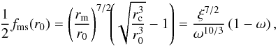 \begin{equation} \frac{1}{2} f_{\rm ms}(r_0) = \left(\frac{r_{\rm m}}{r_0}\right)^{7/2} \!\! \left(\sqrt{\frac{r_{\rm c}^3}{r_0^3}}-1\right) = \frac{\xi^{7/2}}{\omega^{10/3}}\left(1-\omega\right), \label{bc} \end{equation}