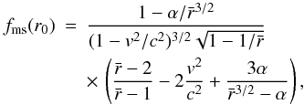 \begin{eqnarray} f_{\rm ms}(r_0)&=&\frac{1-\alpha/\rb^{3/2}}{(1-v^2/c^2)^{3/2}\sqrt{1-1/\rb}} \nonumber \\ &&\times\,\left(\frac{\rb-2}{\rb-1}-2\frac{v^2}{c^2}+\frac{3\alpha}{\rb^{3/2}-\alpha}\right), \label{frel} \end{eqnarray}