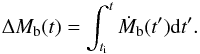 \begin{equation} \Delta M_{\rm b}(t)= \int_{t_{\rm i}}^t \dot{M}_{\rm b}(t^\prime) {\rm d}t^\prime. \label{eq:DeltaMb.t} \end{equation}
