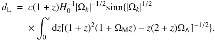 \begin{eqnarray} d_{\rm L} & = & c(1+z)H_0^{-1}|\Omega_k|^{-1/2}{\rm sinn}\{|\Omega_k|^{1/2}\nonumber \\ & & \times \int_0^z{\rm d}z[(1+z)^2(1+\Omega_{\rm M}z)-z(2+z)\Omega_\Lambda]^{-1/2}\}. \end{eqnarray}