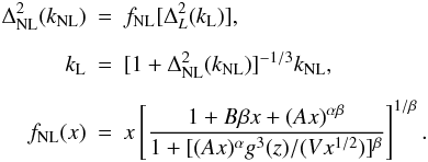 \appendix \setcounter{section}{1} \begin{eqnarray} \Delta_{\rm NL}^2(k_{\rm NL})&=&f_{\rm NL}[\Delta_L^2(k_{\rm L})],\nonumber\\[2mm] k_{\rm L}&=&[1+\Delta_{\rm NL}^2(k_{\rm NL})]^{-1/3}k_{\rm NL},\nonumber\\[2mm] f_{\rm NL}(x)&=&x\left[\frac{1+B\beta x+(Ax)^{\alpha\beta}} {1+[(Ax)^{\alpha}g^3(z)/(Vx^{1/2})]^{\beta}}\right]^{1/\beta}. \end{eqnarray}