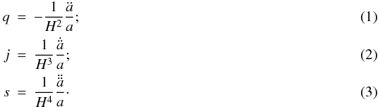 \begin{eqnarray} q&=&-\frac{1}{H^2}\frac{\ddot{a}}{a}; \\ j&=&\frac{1}{H^3}\frac{\dot{\ddot{a}}}{a}; \\ s&=&\frac{1}{H^4}\frac{\ddot{\ddot{a}}}{a}\cdot \end{eqnarray}