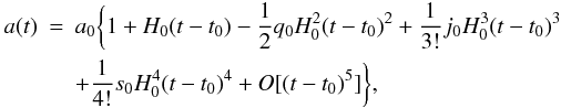 \begin{eqnarray} a(t)&=&a_0 \bigg\{1+H_0(t-t_0)-\frac{1}{2}q_0H_{0}^{2}(t-t_0)^2 +\frac{1}{3!}j_0H_{0}^{3}(t-t_0)^3 \nonumber\\ &&+\frac{1}{4!}s_0H_{0}^{4}(t-t_0)^4+O[(t-t_0)^5]\bigg\}, \end{eqnarray}