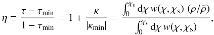 \begin{equation} \label{eq:eta} \eta \equiv \frac{ \tau-\tau_{\rm min}}{1-\tau_{\rm min}}= 1+\frac{\kappa}{|\kappa_{\rm min}|} =\frac{\int_0^{\chi_{\rm s}} \mathrm{d}\chi\, w(\chi, \chi_{\rm s})\, \left(\rho/\bar{\rho}\right)} {\int_0^{\chi_{\rm s}} \mathrm{d}\chi\, w(\chi, \chi_{\rm s})}, \end{equation}
