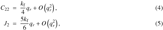 \begin{eqnarray} C_{22} & = & \frac{k_{\rm f}}{4}q_r+O\left(q_r^2\right), \label{eq:C22} \\ J_2 & = & \frac{5k_{\rm f}}{6}q_r+O\left(q_r^2\right), \label{eq:J2} \end{eqnarray}