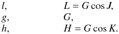 \begin{equation} \begin{array}{lll} l, & \hspace{1.5cm} & L=G\cos J, \\ g, & \hspace{1.5cm} & G, \\ h, & \hspace{1.5cm} & H=G\cos K. \end{array} \end{equation}