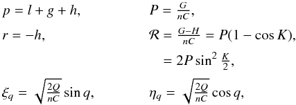 \begin{equation} \begin{array}{lll} p=l+g+h, & \hspace{1cm} & P=\frac{G}{nC}, \\[2mm] r=-h, & \hspace{1cm} & \mathcal{R}=\frac{G-H}{nC}=P(1-\cos K), \\[2mm] & \hspace{1cm} & \phantom{\mathcal{R}}=2P\sin^2\frac{K}{2}, \\[2mm] \xi_q=\sqrt{\frac{2Q}{nC}}\sin q, & \hspace{1cm} & \eta_q=\sqrt{\frac{2Q}{nC}}\cos q, \label{equ:modified} \end{array} \end{equation}