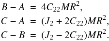 \begin{eqnarray} B-A & = & 4C_{22}MR^2, \nonumber \\ C-A & = & (J_2+2C_{22})MR^2, \nonumber \\ C-B & = & (J_2-2C_{22})MR^2. \nonumber \end{eqnarray}